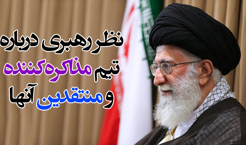 نظر امام خامنه ای درباره تیم مذاکره‌کننده‌ی هسته‌ای و منتقدین آنها