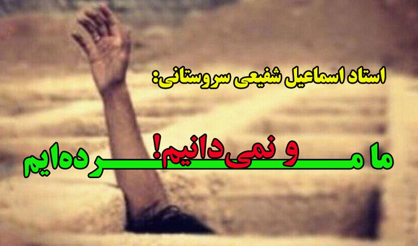 استاد شفیعی سروستانی، مرده ایم و نمی‌دانیم!
